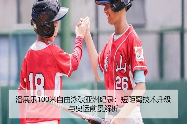 潘展乐100米自由泳破亚洲纪录：短距离技术升级与奥运前景解析
